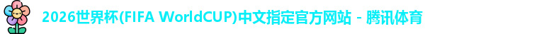 2026世界杯(FIFA WorldCUP)中文指定官方网站 - 腾讯体育